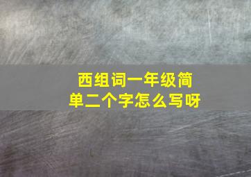 西组词一年级简单二个字怎么写呀