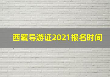 西藏导游证2021报名时间