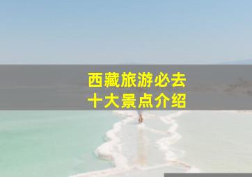 西藏旅游必去十大景点介绍