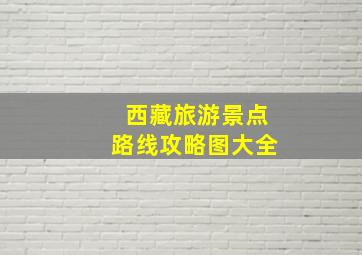 西藏旅游景点路线攻略图大全