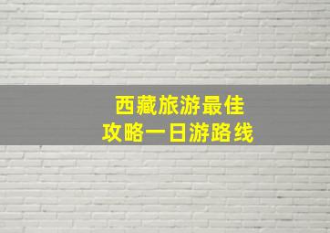 西藏旅游最佳攻略一日游路线