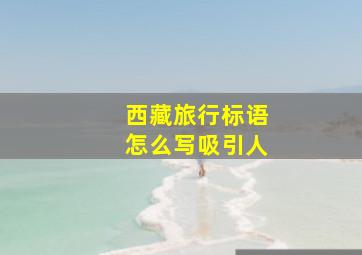 西藏旅行标语怎么写吸引人