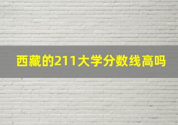 西藏的211大学分数线高吗