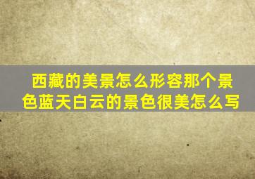 西藏的美景怎么形容那个景色蓝天白云的景色很美怎么写