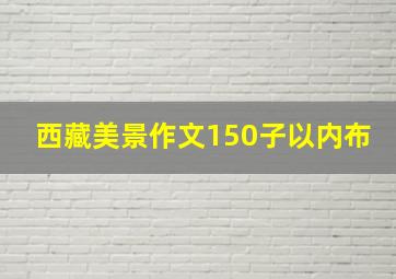 西藏美景作文150子以内布