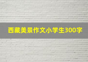 西藏美景作文小学生300字