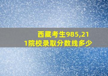 西藏考生985,211院校录取分数线多少