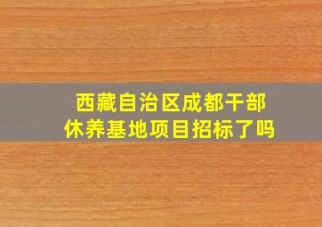 西藏自治区成都干部休养基地项目招标了吗