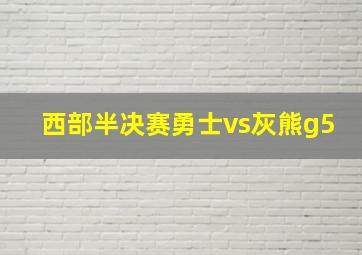 西部半决赛勇士vs灰熊g5