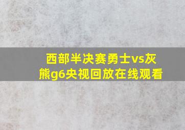 西部半决赛勇士vs灰熊g6央视回放在线观看