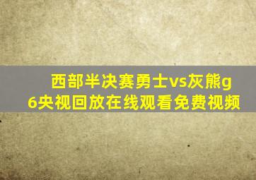 西部半决赛勇士vs灰熊g6央视回放在线观看免费视频