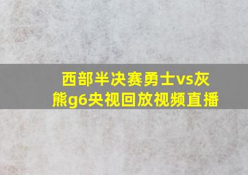 西部半决赛勇士vs灰熊g6央视回放视频直播