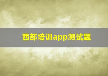 西部培训app测试题