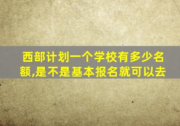 西部计划一个学校有多少名额,是不是基本报名就可以去