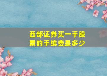 西部证券买一手股票的手续费是多少