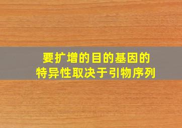 要扩增的目的基因的特异性取决于引物序列