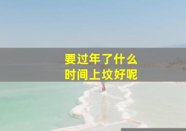 要过年了什么时间上坟好呢