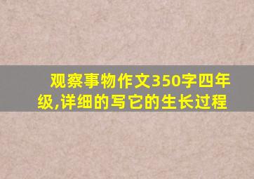 观察事物作文350字四年级,详细的写它的生长过程