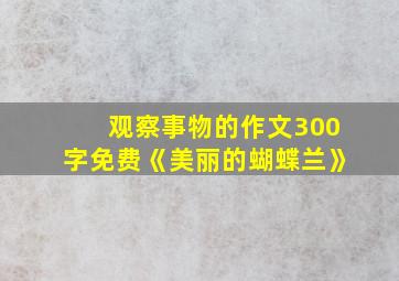 观察事物的作文300字免费《美丽的蝴蝶兰》