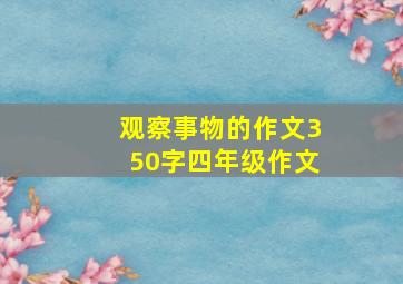 观察事物的作文350字四年级作文