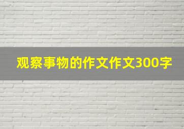 观察事物的作文作文300字