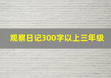 观察日记300字以上三年级