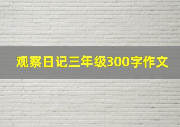 观察日记三年级300字作文