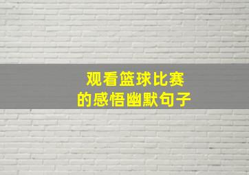 观看篮球比赛的感悟幽默句子