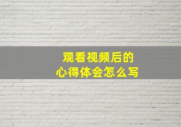 观看视频后的心得体会怎么写