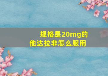 规格是20mg的他达拉非怎么服用