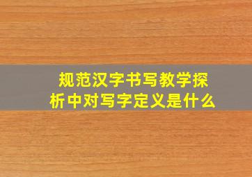 规范汉字书写教学探析中对写字定义是什么