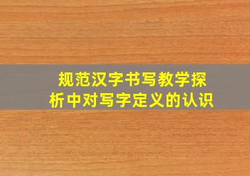 规范汉字书写教学探析中对写字定义的认识