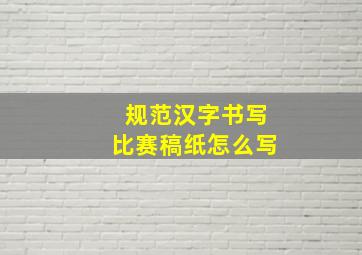 规范汉字书写比赛稿纸怎么写