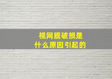 视网膜破损是什么原因引起的