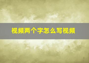 视频两个字怎么写视频