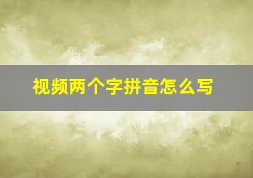 视频两个字拼音怎么写