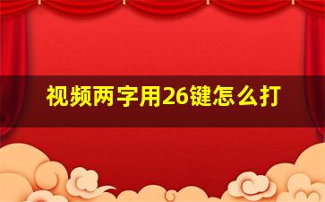 视频两字用26键怎么打