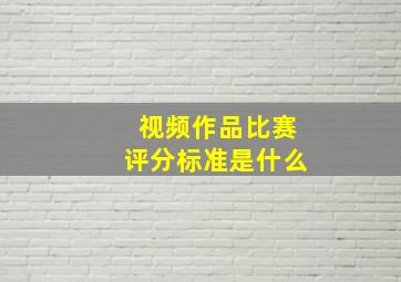 视频作品比赛评分标准是什么