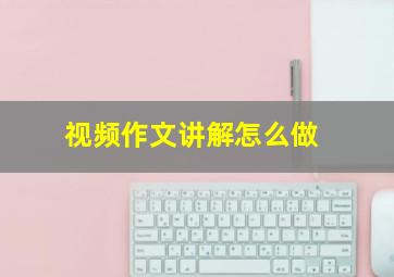 视频作文讲解怎么做