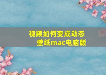 视频如何变成动态壁纸mac电脑版