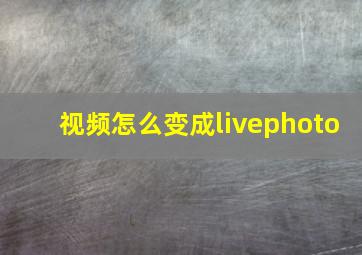 视频怎么变成livephoto