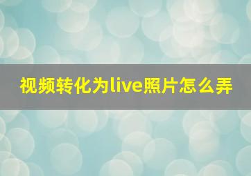 视频转化为live照片怎么弄