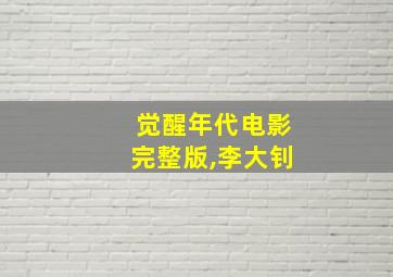 觉醒年代电影完整版,李大钊