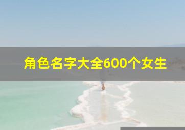 角色名字大全600个女生