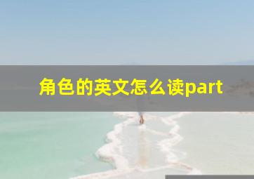 角色的英文怎么读part