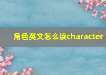 角色英文怎么读character