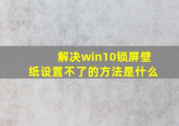 解决win10锁屏壁纸设置不了的方法是什么