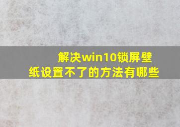 解决win10锁屏壁纸设置不了的方法有哪些