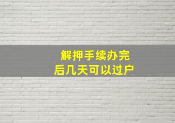 解押手续办完后几天可以过户