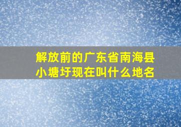 解放前的广东省南海县小塘圩现在叫什么地名